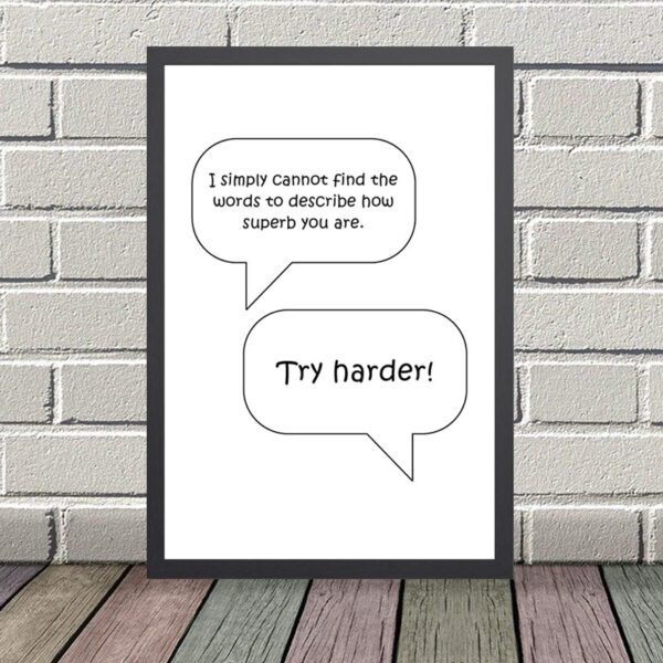 Printed Quote - I simply cannot find the words to describe how superb you are. Try harder!