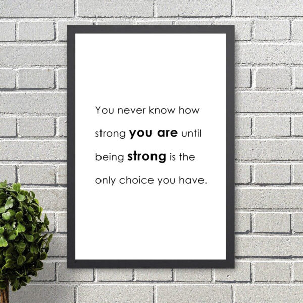 Inspirational Printed Quote: You never know how strong you are until being strong is the only choice you have.